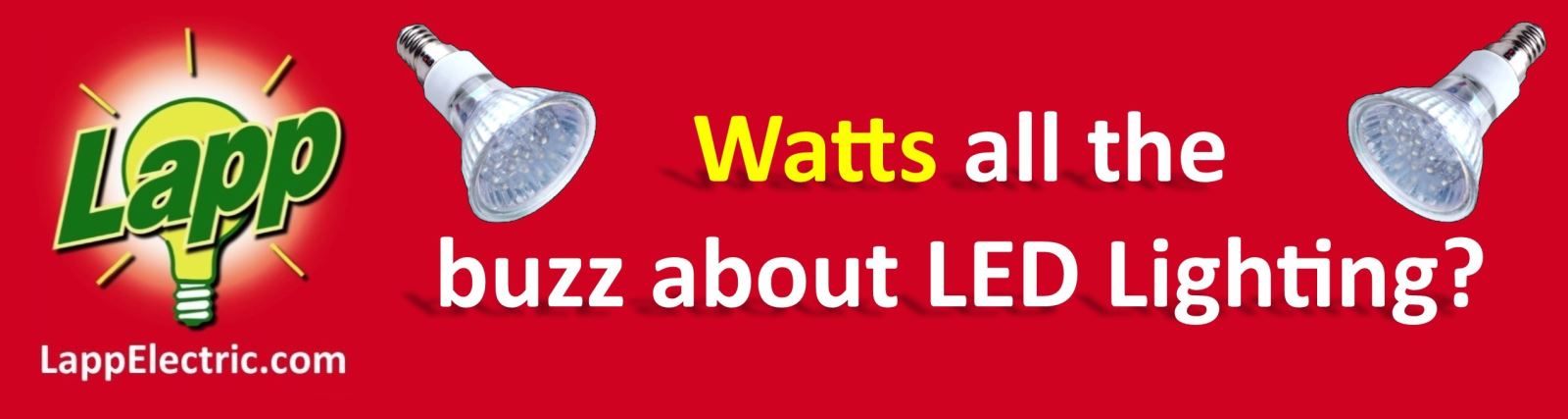Watts all the buzz about LED LIghting?
